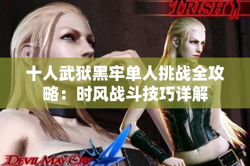十人武狱黑牢单人挑战全攻略：时风战斗技巧详解