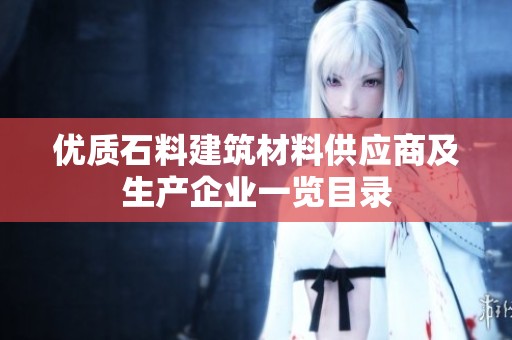 优质石料建筑材料供应商及生产企业一览目录