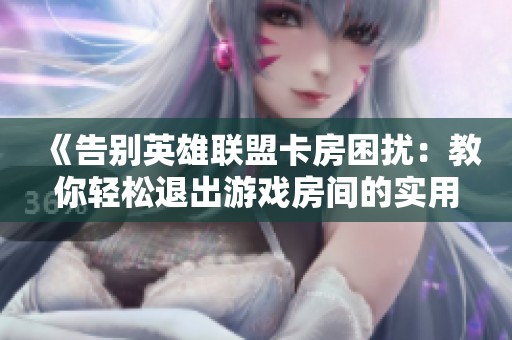 《告别英雄联盟卡房困扰：教你轻松退出游戏房间的实用技巧》