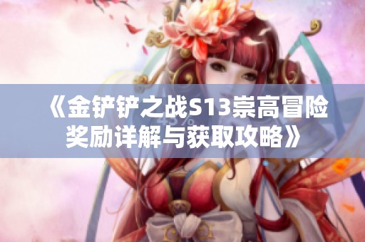 《金铲铲之战S13崇高冒险奖励详解与获取攻略》