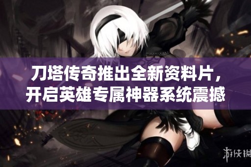 刀塔传奇推出全新资料片，开启英雄专属神器系统震撼来袭！