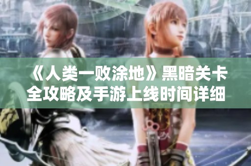 《人类一败涂地》黑暗关卡全攻略及手游上线时间详细揭秘