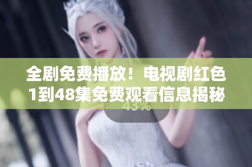 全剧免费播放！电视剧红色1到48集免费观看信息揭秘