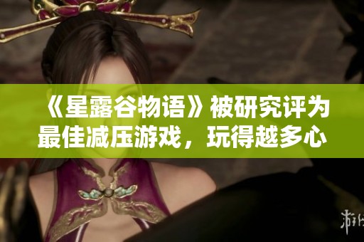 《星露谷物语》被研究评为最佳减压游戏，玩得越多心情越好！