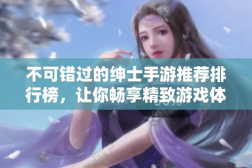 不可错过的绅士手游推荐排行榜，让你畅享精致游戏体验
