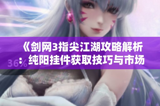 《剑网3指尖江湖攻略解析：纯阳挂件获取技巧与市场数据分析》