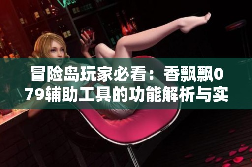 冒险岛玩家必看：香飘飘079辅助工具的功能解析与实用指南