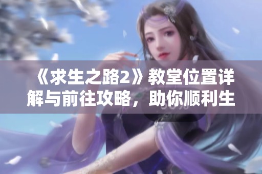 《求生之路2》教堂位置详解与前往攻略，助你顺利生存！