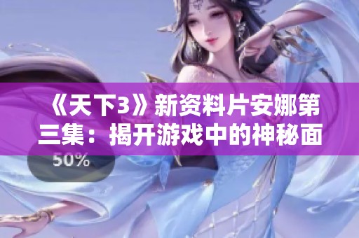 《天下3》新资料片安娜第三集：揭开游戏中的神秘面纱与深层秘密