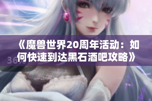 《魔兽世界20周年活动：如何快速到达黑石酒吧攻略》
