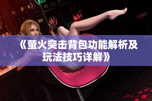 《萤火突击背包功能解析及玩法技巧详解》
