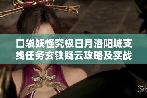 口袋妖怪究极日月洛阳城支线任务玄铁疑云攻略及实战技巧详解