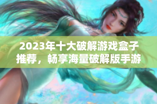 2023年十大破解游戏盒子推荐，畅享海量破解版手游！