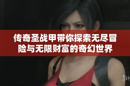 传奇圣战甲带你探索无尽冒险与无限财富的奇幻世界