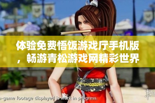 体验免费悟饭游戏厅手机版，畅游青松游戏网精彩世界