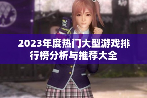 2023年度热门大型游戏排行榜分析与推荐大全