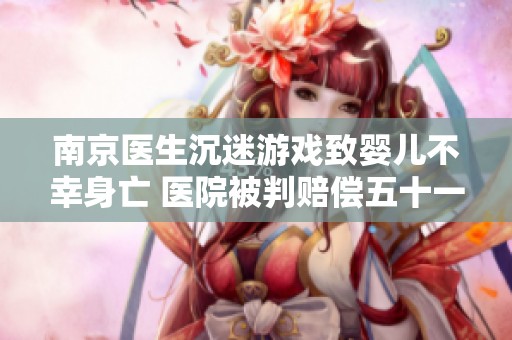 南京医生沉迷游戏致婴儿不幸身亡 医院被判赔偿五十一万元