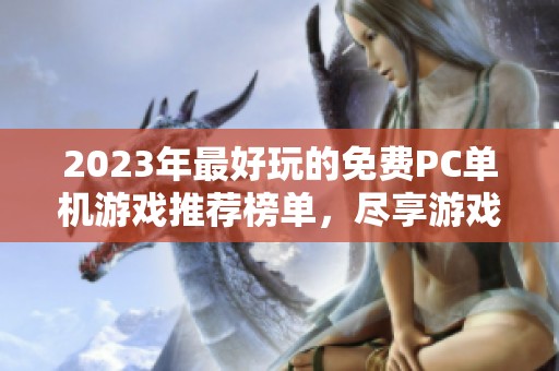 2023年最好玩的免费PC单机游戏推荐榜单，尽享游戏乐趣！