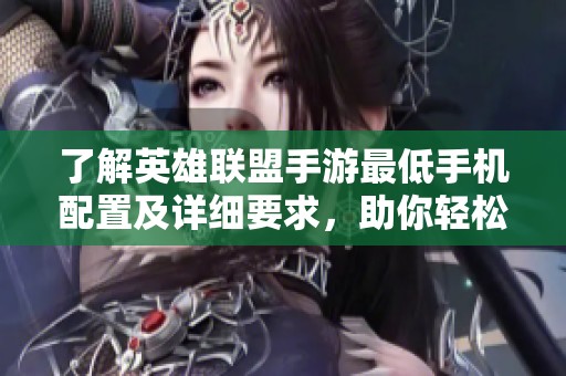 了解英雄联盟手游最低手机配置及详细要求，助你轻松上手