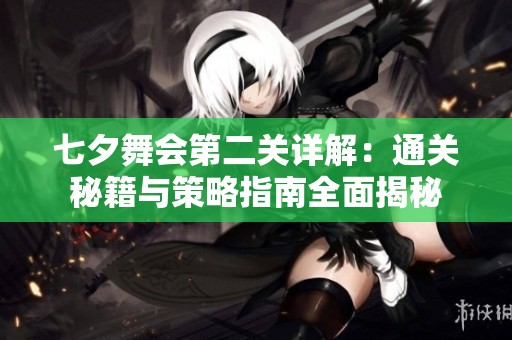 七夕舞会第二关详解：通关秘籍与策略指南全面揭秘
