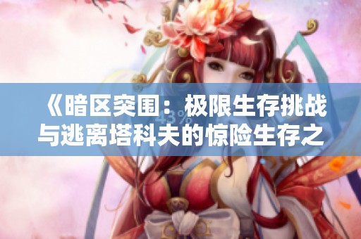 《暗区突围：极限生存挑战与逃离塔科夫的惊险生存之旅》
