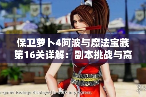 保卫萝卜4阿波与魔法宝藏第16关详解：副本挑战与高分攻略分享