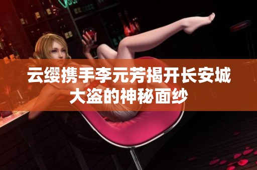 云缨携手李元芳揭开长安城大盗的神秘面纱