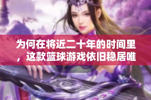 为何在将近二十年的时间里，这款篮球游戏依旧稳居唯一指定之位