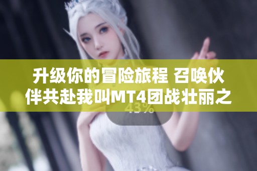 升级你的冒险旅程 召唤伙伴共赴我叫MT4团战壮丽之途