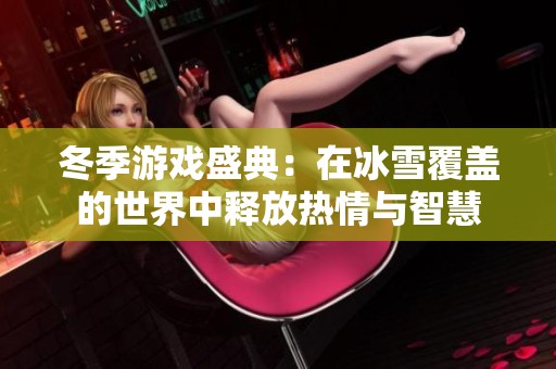 冬季游戏盛典：在冰雪覆盖的世界中释放热情与智慧