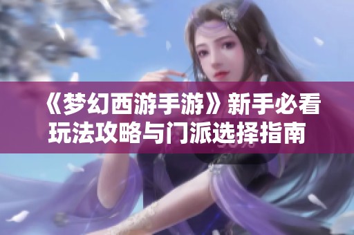 《梦幻西游手游》新手必看玩法攻略与门派选择指南