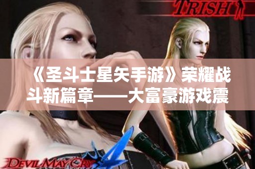 《圣斗士星矢手游》荣耀战斗新篇章——大富豪游戏震撼来袭