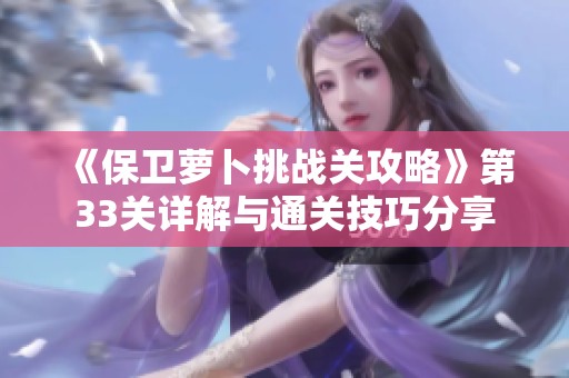 《保卫萝卜挑战关攻略》第33关详解与通关技巧分享