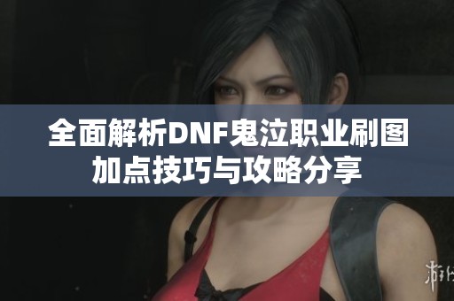 全面解析DNF鬼泣职业刷图加点技巧与攻略分享