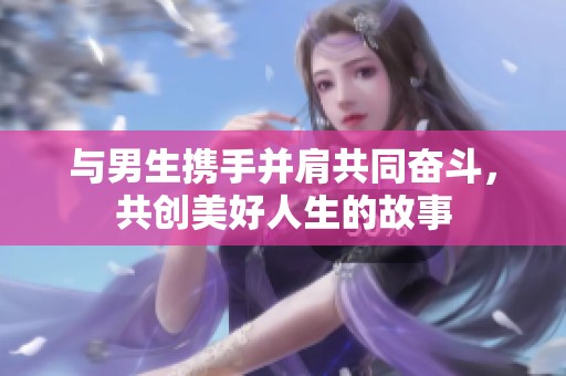 与男生携手并肩共同奋斗，共创美好人生的故事
