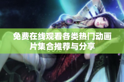 免费在线观看各类热门动画片集合推荐与分享