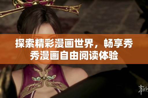 探索精彩漫画世界，畅享秀秀漫画自由阅读体验