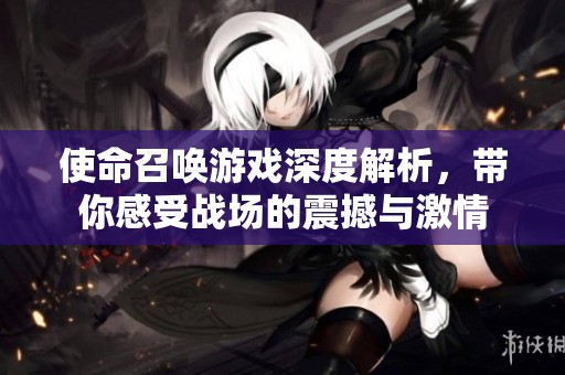 使命召唤游戏深度解析，带你感受战场的震撼与激情