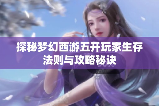 探秘梦幻西游五开玩家生存法则与攻略秘诀