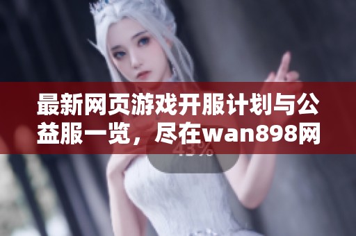 最新网页游戏开服计划与公益服一览，尽在wan898网页游戏盒子