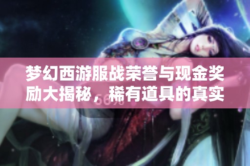 梦幻西游服战荣誉与现金奖励大揭秘，稀有道具的真实价值分析