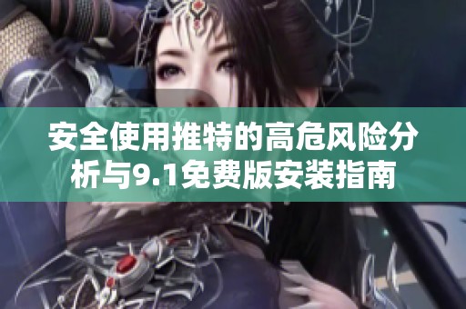 安全使用推特的高危风险分析与9.1免费版安装指南