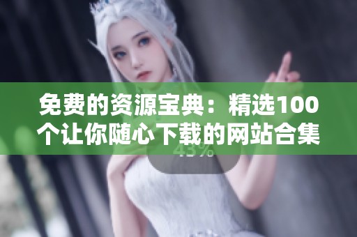 免费的资源宝典：精选100个让你随心下载的网站合集