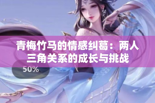 青梅竹马的情感纠葛：两人三角关系的成长与挑战