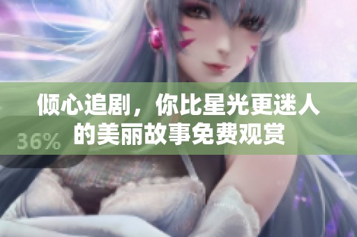 倾心追剧，你比星光更迷人的美丽故事免费观赏
