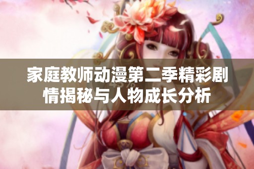 家庭教师动漫第二季精彩剧情揭秘与人物成长分析