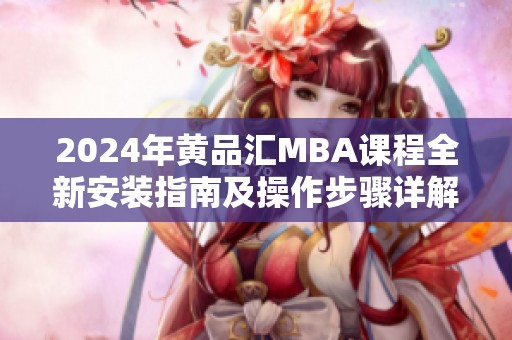 2024年黄品汇MBA课程全新安装指南及操作步骤详解