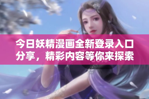 今日妖精漫画全新登录入口分享，精彩内容等你来探索