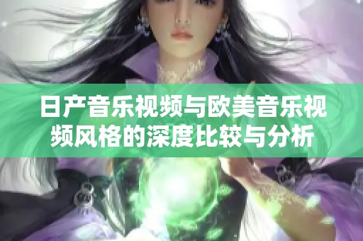 日产音乐视频与欧美音乐视频风格的深度比较与分析