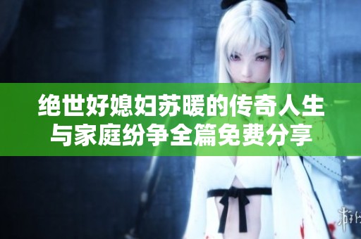 绝世好媳妇苏暖的传奇人生与家庭纷争全篇免费分享